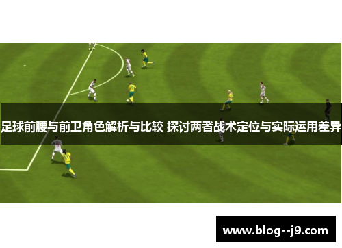 足球前腰与前卫角色解析与比较 探讨两者战术定位与实际运用差异