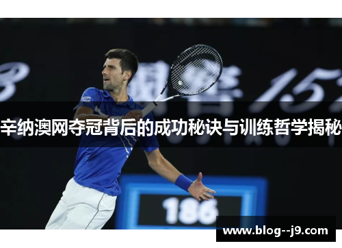 辛纳澳网夺冠背后的成功秘诀与训练哲学揭秘