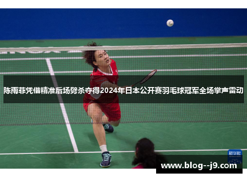 陈雨菲凭借精准后场劈杀夺得2024年日本公开赛羽毛球冠军全场掌声雷动