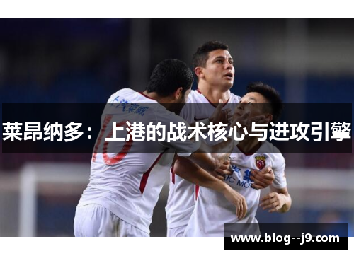 莱昂纳多：上港的战术核心与进攻引擎