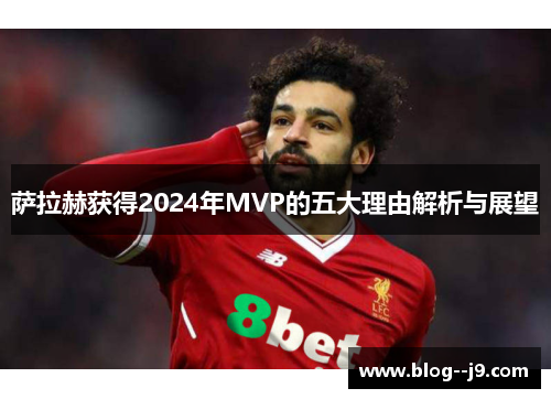 萨拉赫获得2024年MVP的五大理由解析与展望
