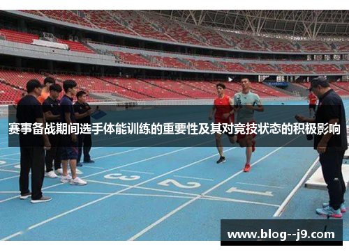 赛事备战期间选手体能训练的重要性及其对竞技状态的积极影响