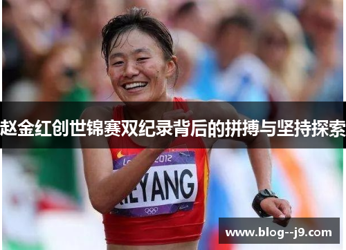 赵金红创世锦赛双纪录背后的拼搏与坚持探索