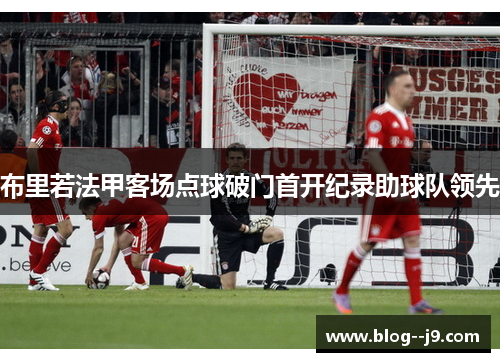 布里若法甲客场点球破门首开纪录助球队领先