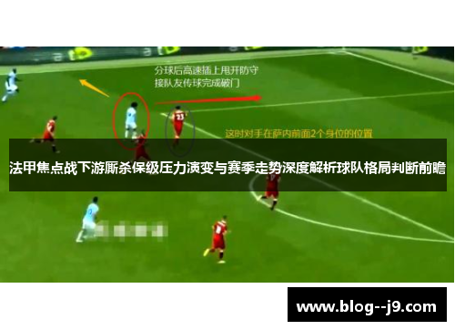 法甲焦点战下游厮杀保级压力演变与赛季走势深度解析球队格局判断前瞻