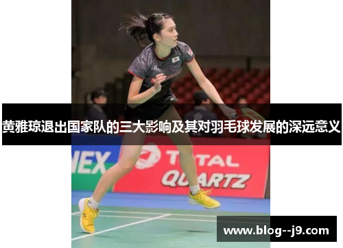 黄雅琼退出国家队的三大影响及其对羽毛球发展的深远意义